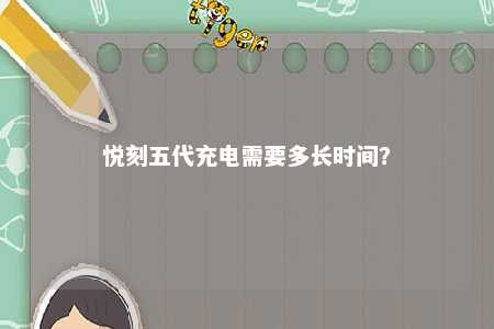 悦刻五代充电需要多长时间
？ 